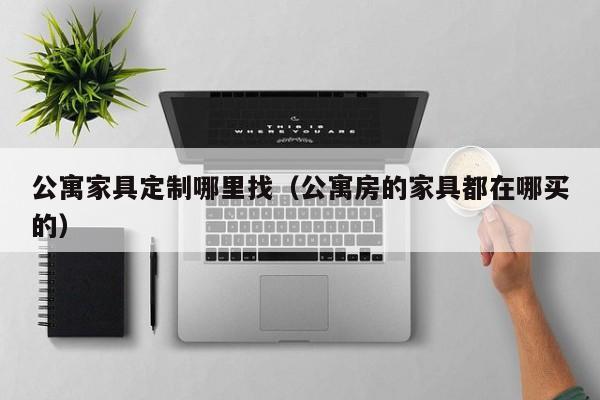 公寓家具定制哪里找（公寓房的家具都在哪买的）