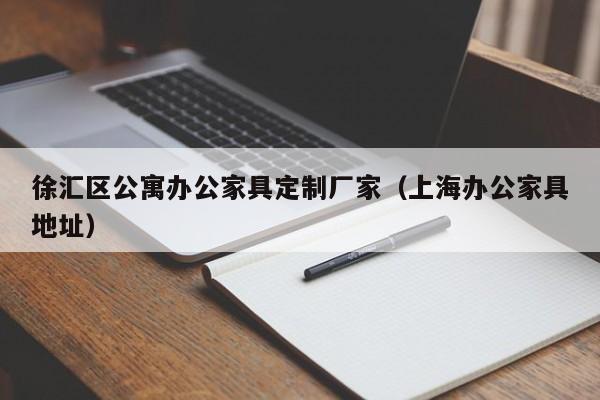 徐汇区公寓办公家具定制厂家（上海办公家具地址）