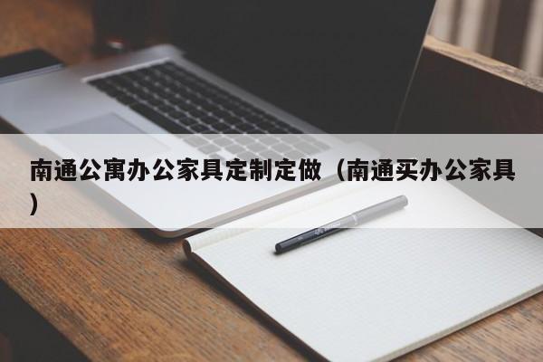 南通公寓办公家具定制定做（南通买办公家具）