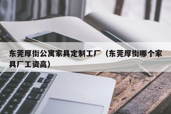 东莞厚街公寓家具定制工厂（东莞厚街哪个家具厂工资高）