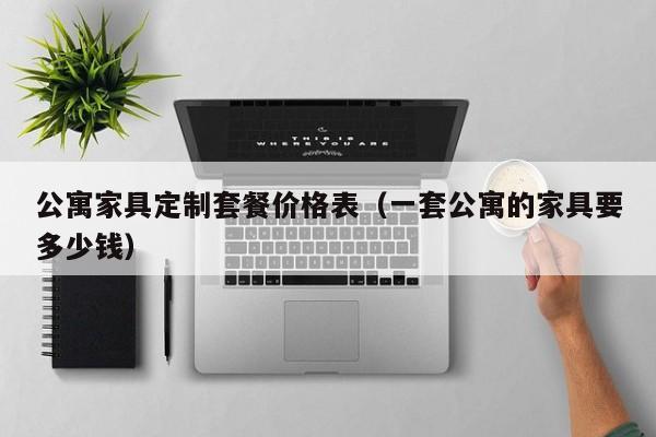 公寓家具定制套餐价格表（一套公寓的家具要多少钱）