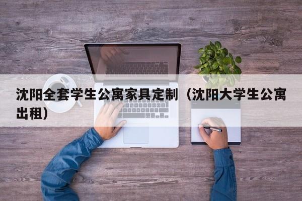 沈阳全套学生公寓家具定制（沈阳大学生公寓出租）