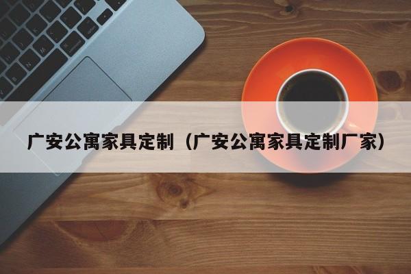 广安公寓家具定制（广安公寓家具定制厂家）