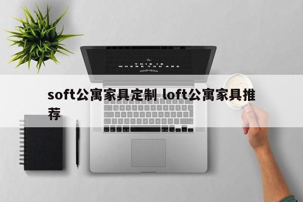 soft公寓家具定制 loft公寓家具推荐