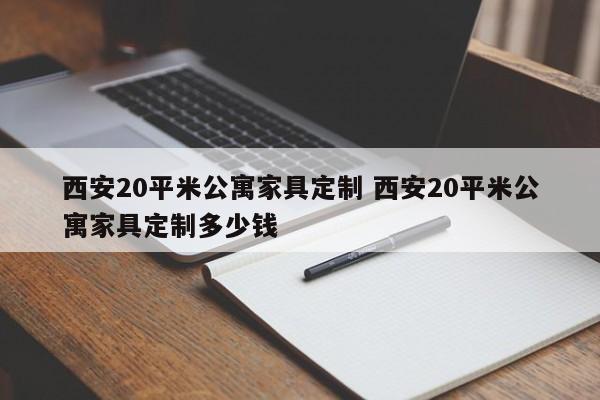 西安20平米公寓家具定制 西安20平米公寓家具定制多少钱