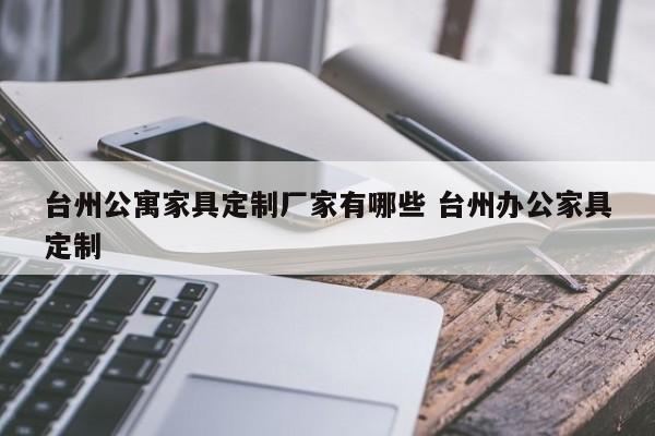 台州公寓家具定制厂家有哪些 台州办公家具定制