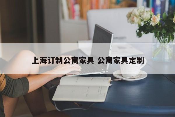 上海订制公寓家具 公寓家具定制