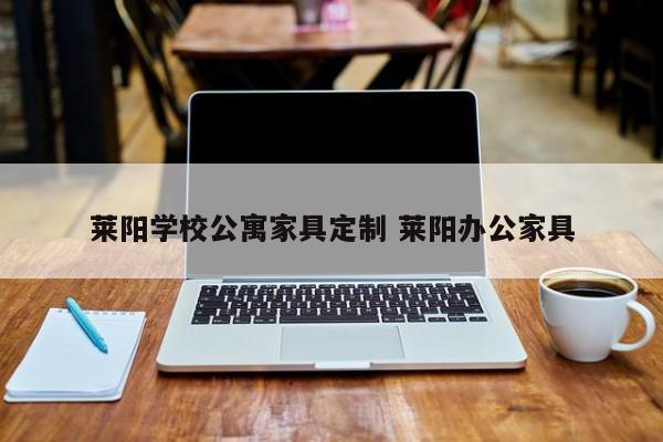 莱阳学校公寓家具定制 莱阳办公家具