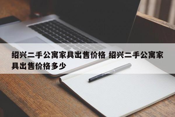 绍兴二手公寓家具出售价格 绍兴二手公寓家具出售价格多少