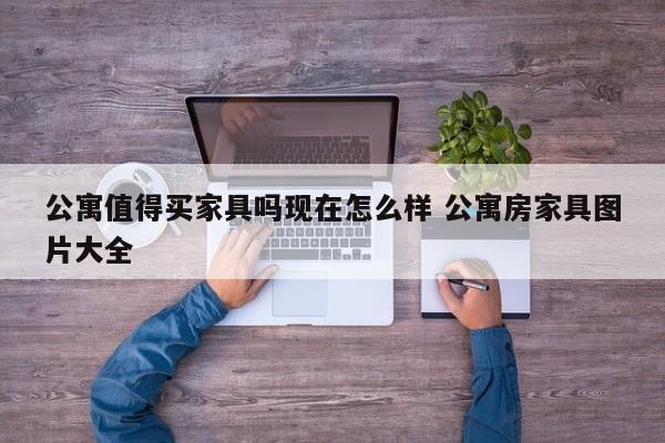 公寓值得买家具吗现在怎么样 公寓房家具图片大全