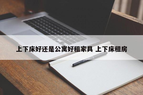 上下床好还是公寓好租家具 上下床租房