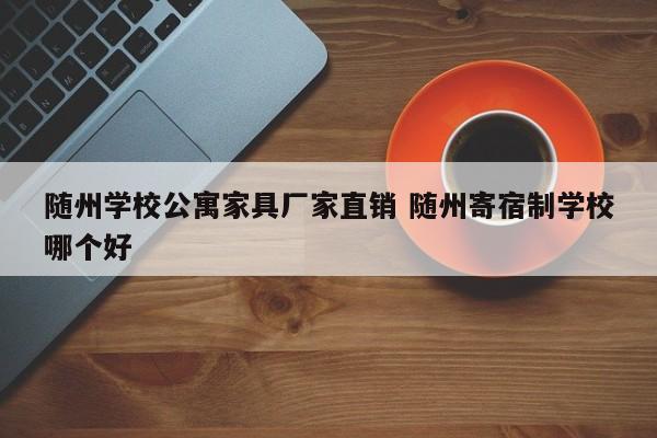 随州学校公寓家具厂家直销 随州寄宿制学校哪个好