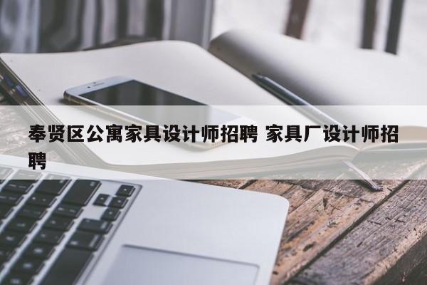 奉贤区公寓家具设计师招聘 家具厂设计师招聘