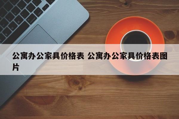 公寓办公家具价格表 公寓办公家具价格表图片