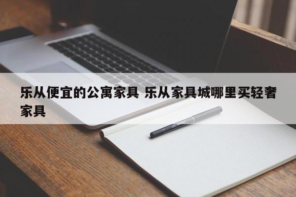 乐从便宜的公寓家具 乐从家具城哪里买轻奢家具