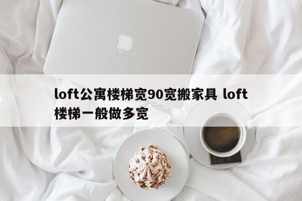 loft公寓楼梯宽90宽搬家具 loft楼梯一般做多宽