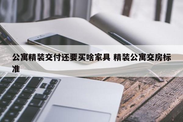 公寓精装交付还要买啥家具 精装公寓交房标准