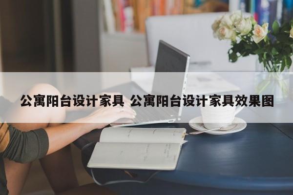 公寓阳台设计家具 公寓阳台设计家具效果图