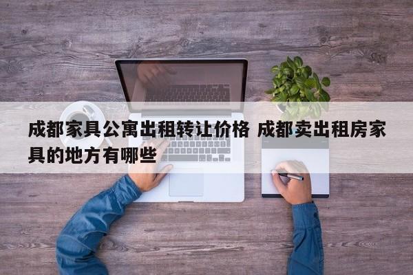 成都家具公寓出租转让价格 成都卖出租房家具的地方有哪些