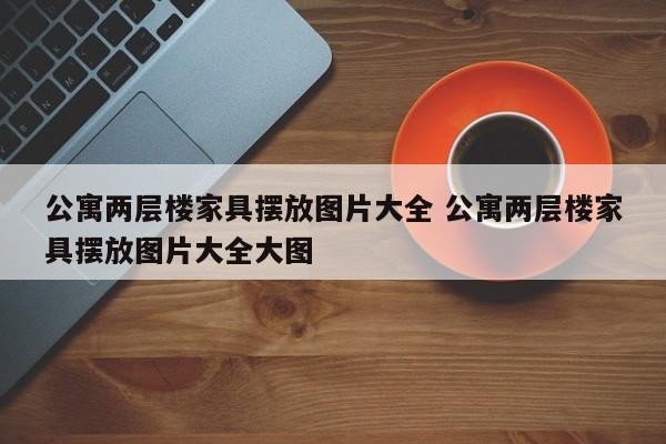 公寓两层楼家具摆放图片大全 公寓两层楼家具摆放图片大全大图