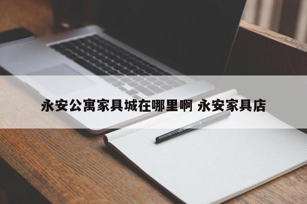 永安公寓家具城在哪里啊 永安家具店