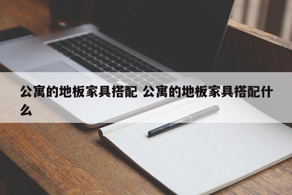 公寓的地板家具搭配 公寓的地板家具搭配什么