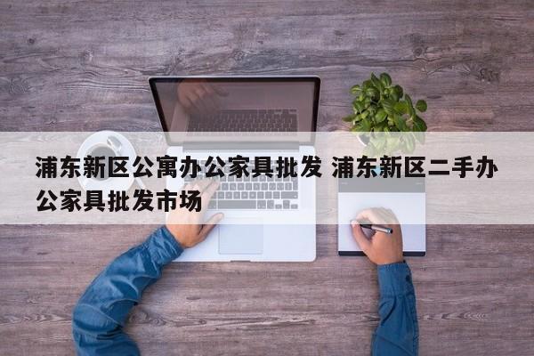 浦东新区公寓办公家具批发 浦东新区二手办公家具批发市场