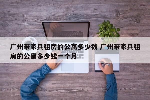 广州带家具租房的公寓多少钱 广州带家具租房的公寓多少钱一个月