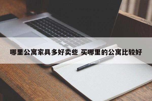 哪里公寓家具多好卖些 买哪里的公寓比较好