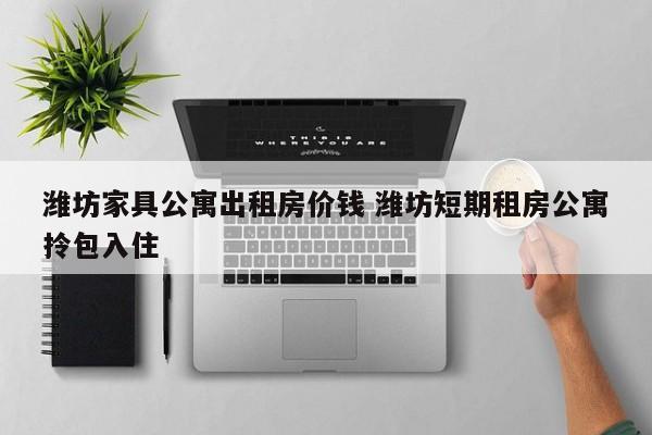 潍坊家具公寓出租房价钱 潍坊短期租房公寓拎包入住