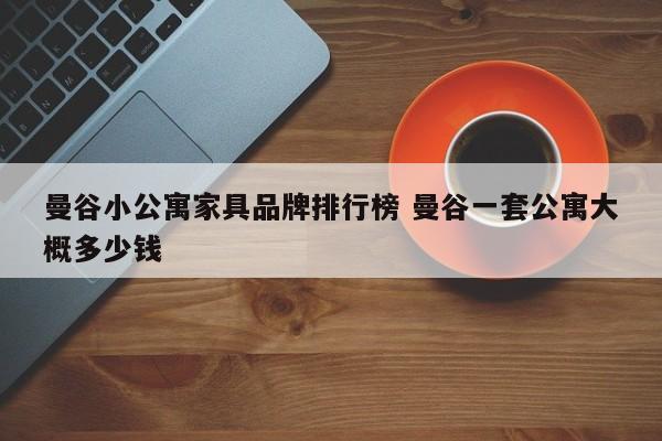 曼谷小公寓家具品牌排行榜 曼谷一套公寓大概多少钱