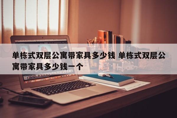 单栋式双层公寓带家具多少钱 单栋式双层公寓带家具多少钱一个