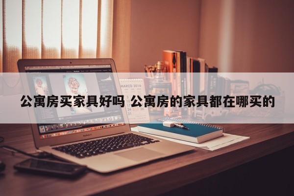 公寓房买家具好吗 公寓房的家具都在哪买的