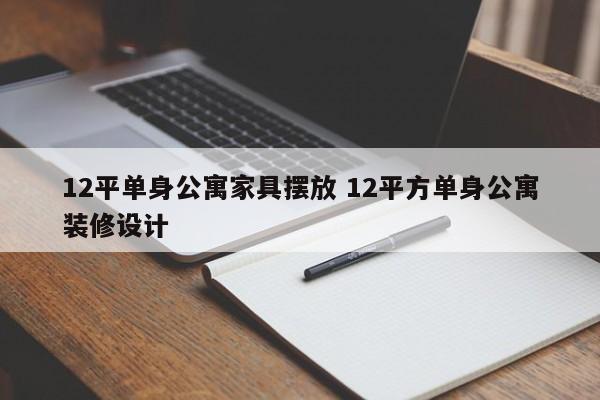 12平单身公寓家具摆放 12平方单身公寓装修设计