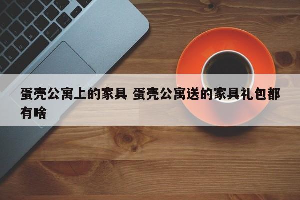 蛋壳公寓上的家具 蛋壳公寓送的家具礼包都有啥