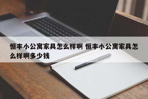 恒丰小公寓家具怎么样啊 恒丰小公寓家具怎么样啊多少钱