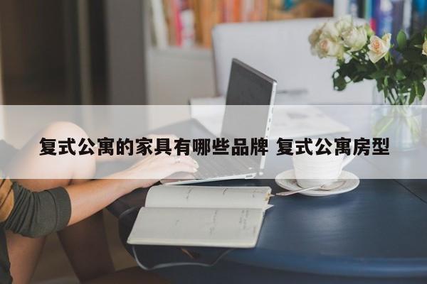 复式公寓的家具有哪些品牌 复式公寓房型