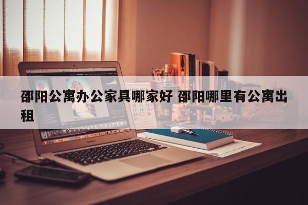 邵阳公寓办公家具哪家好 邵阳哪里有公寓出租