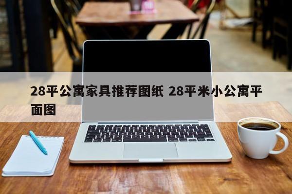 28平公寓家具推荐图纸 28平米小公寓平面图