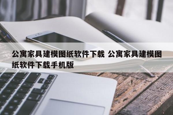 公寓家具建模图纸软件下载 公寓家具建模图纸软件下载手机版