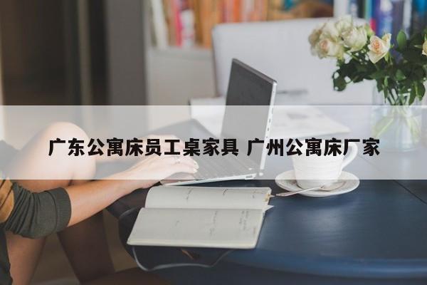 广东公寓床员工桌家具 广州公寓床厂家