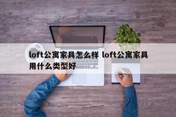 loft公寓家具怎么样 loft公寓家具用什么类型好