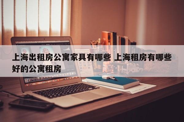 上海出租房公寓家具有哪些 上海租房有哪些好的公寓租房