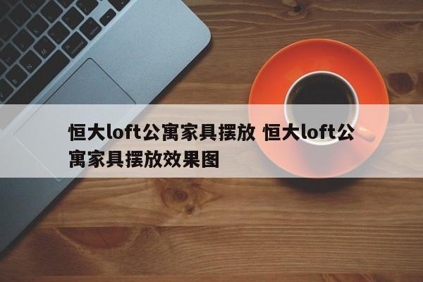 恒大loft公寓家具摆放 恒大loft公寓家具摆放效果图