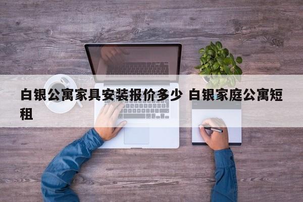 白银公寓家具安装报价多少 白银家庭公寓短租