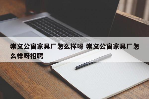 崇义公寓家具厂怎么样呀 崇义公寓家具厂怎么样呀招聘