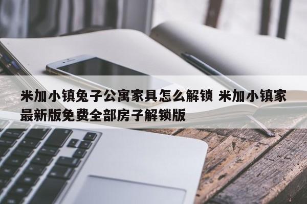 米加小镇兔子公寓家具怎么解锁 米加小镇家最新版免费全部房子解锁版