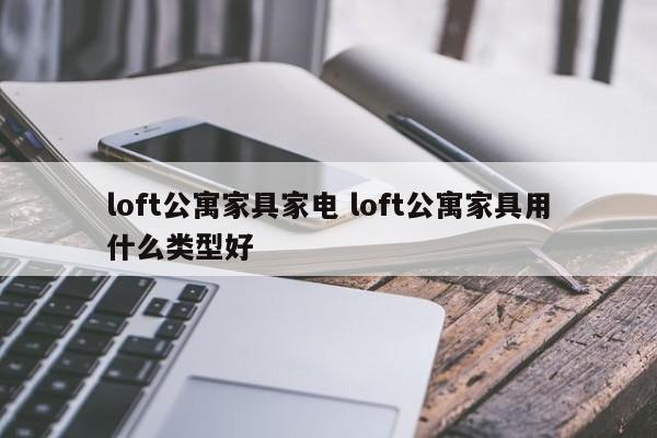 loft公寓家具家电 loft公寓家具用什么类型好