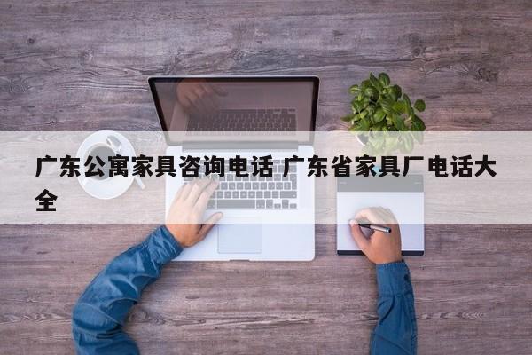 广东公寓家具咨询电话 广东省家具厂电话大全