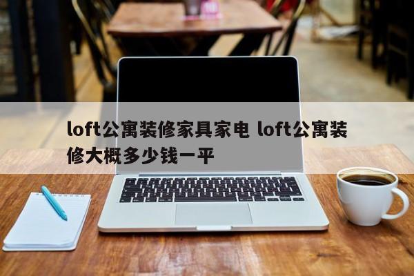 loft公寓装修家具家电 loft公寓装修大概多少钱一平